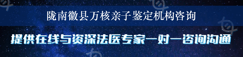 陇南徽县万核亲子鉴定机构咨询